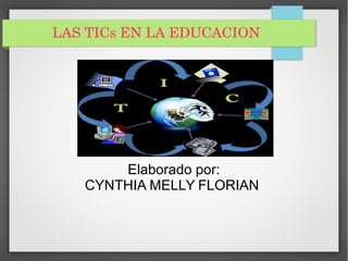 LAS TICs EN LA EDUCACION
Elaborado por:
CYNTHIA MELLY FLORIAN
 