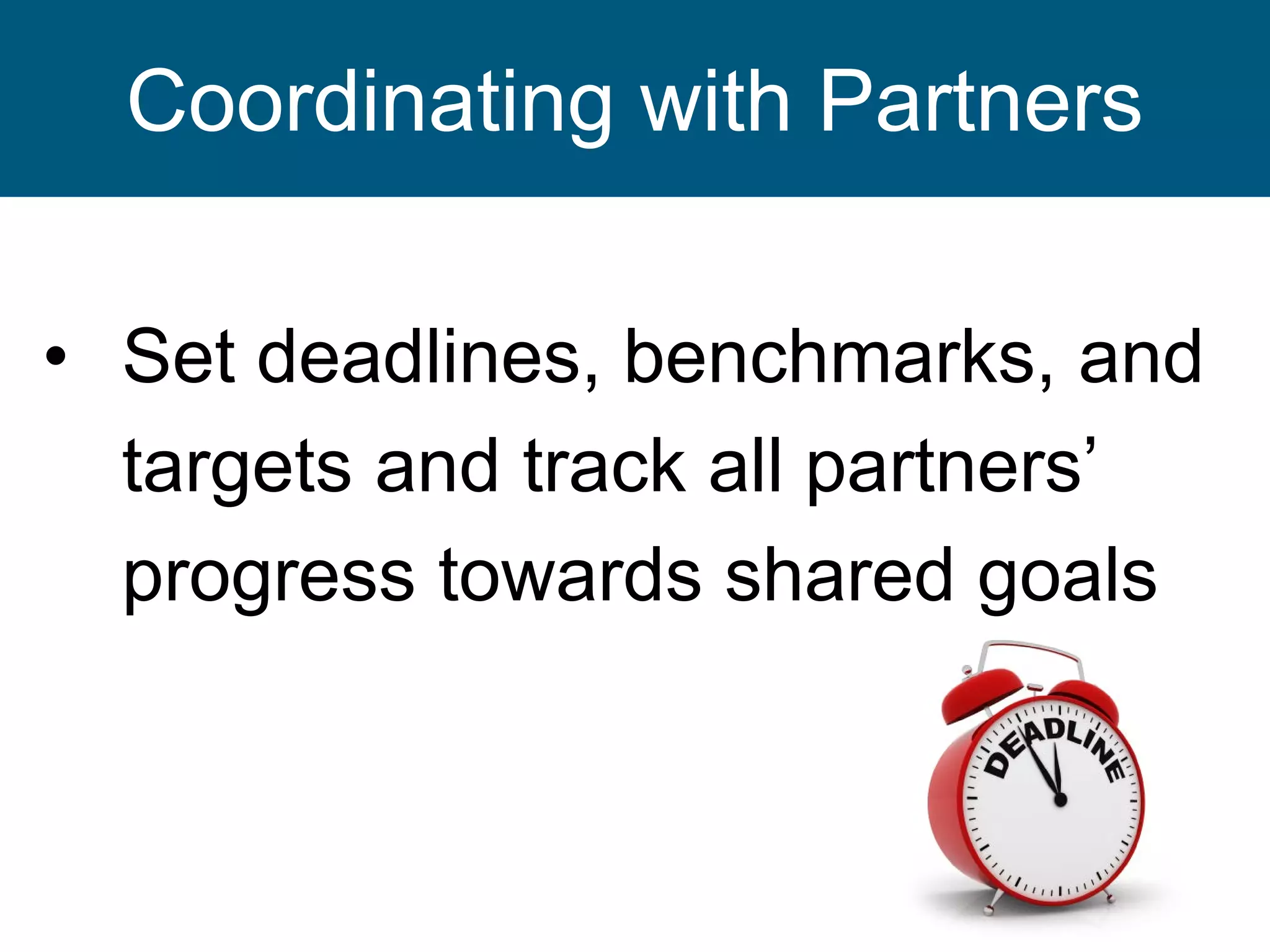 • Set deadlines, benchmarks, and
targets and track all partners’
progress towards shared goals
7
Coordinating with Partners
 
