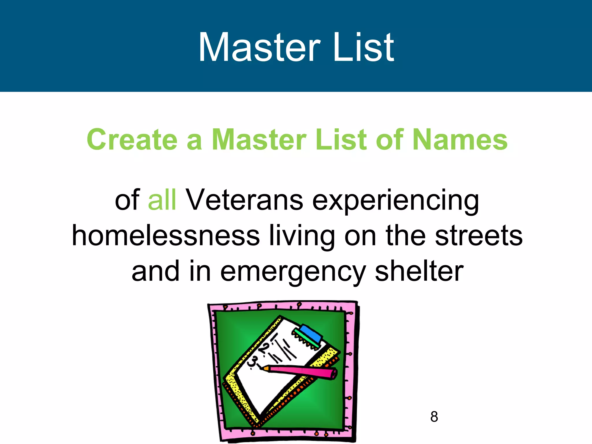 8
Master List
Create a Master List of Names
of all Veterans experiencing
homelessness living on the streets
and in emergency shelter
 