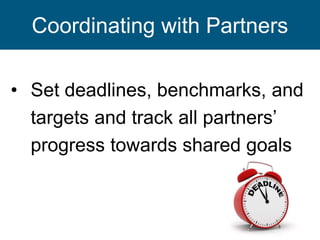 • Set deadlines, benchmarks, and
targets and track all partners’
progress towards shared goals
7
Coordinating with Partners
 