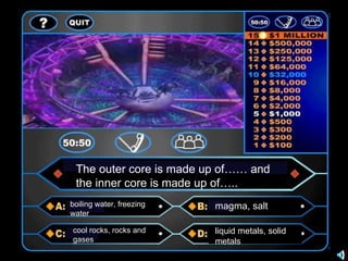 The outer core is made up of…… and
 the inner core is made up of…..
boiling water, freezing   magma, salt
water

cool rocks, rocks and     liquid metals, solid
gases                     metals
 