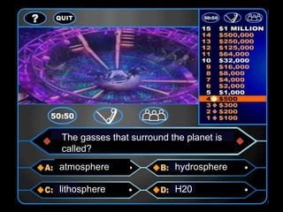 The gasses that surround the planet is
called?
atmosphere                hydrosphere

lithosphere               H20
 