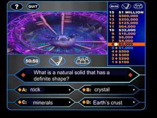 What is a natural solid that has a
 definite shape?

rock                        crystal

 minerals                  Earth’s crust
 