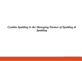 Cynthia Spalding Is the Managing Partner of Spalding &
Spalding
 