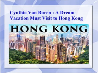 Cynthia Van Buren : A Dream
Vacation Must Visit to Hong Kong
 