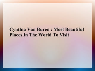 Cynthia Van Buren : Most Beautiful
Places In The World To Visit
 