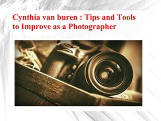 Cynthia van buren : Tips and Tools
to Improve as a Photographer
 
