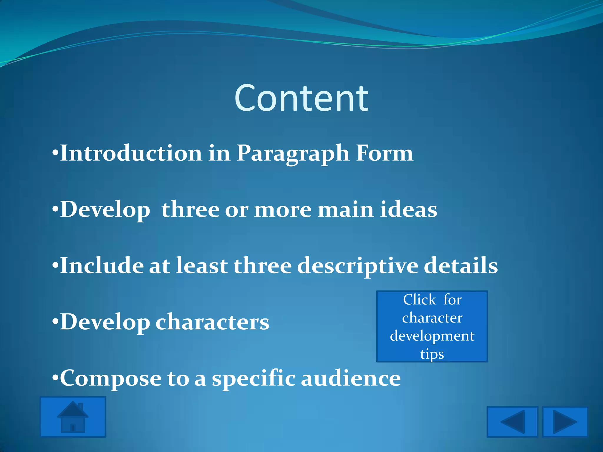 Content
•Introduction in Paragraph Form

•Develop three or more main ideas

•Include at least three descriptive details
                                  Click for
•Develop characters               character
                                development
                                     tips
•Compose to a specific audience
 