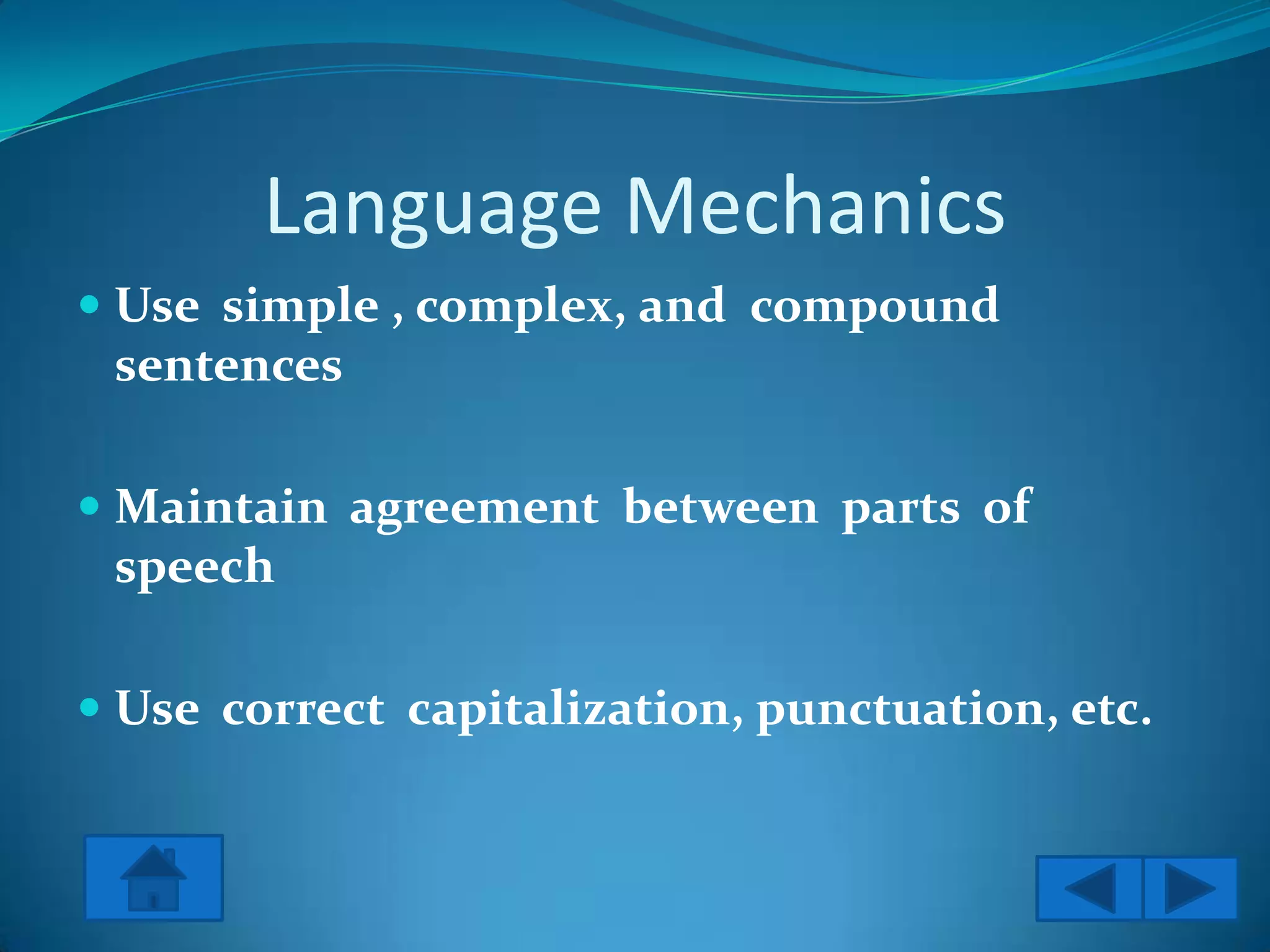 Language Mechanics
 Use simple , complex, and compound
  sentences

 Maintain agreement between parts of
  speech

 Use correct capitalization, punctuation, etc.
 
