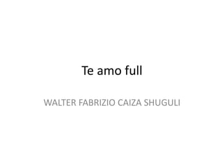 Te amo full

WALTER FABRIZIO CAIZA SHUGULI
 