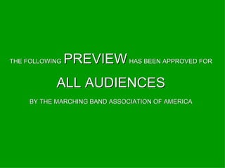 THE FOLLOWING   PREVIEW   HAS BEEN APPROVED FOR ALL AUDIENCES BY THE MARCHING BAND ASSOCIATION OF AMERICA 