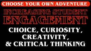 INCREASING STUDENT
ENGAGEMENT
CHOOSE YOUR OWN ADVENTURE
CHOICE, CURIOSITY,
CREATIVITY,
& CRITICAL THINKING
 