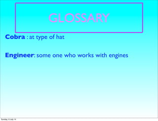 GLOSSARY
Engineer: some one who works with engines
Cobra : at type of hat
Sunday, 6 July 14
 