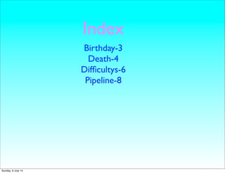 Index
Birthday-3
Death-4
Difﬁcultys-6
Pipeline-8
Sunday, 6 July 14
 