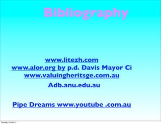 Bibliography
www.litezh.com
www.alor.org by p.d. Davis Mayor Ci
www.valuingheritsge.com.au
Pipe Dreams www.youtube .com.au
Adb.anu.edu.au
Sunday, 6 July 14
 