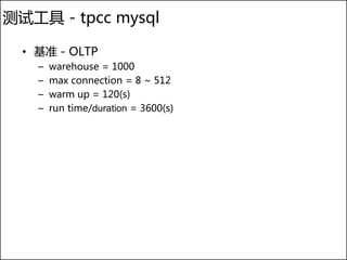 测试工具 - tpcc mysql

  • 基准 - OLTP
    –   warehouse = 1000
    –   max connection = 8 ~ 512
    –   warm up = 120(s)
    –   run time/duration = 3600(s)
 