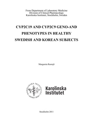 From Department of Laboratory Medicine
Division of Clinical Pharmacology
Karolinska Institutet, Stockholm, Sweden

CYP2C19 AND CYP2C9 GENO-AND
PHENOTYPES IN HEALTHY
SWEDISH AND KOREAN SUBJECTS

Margareta Ramsjö

Stockholm 2011

 