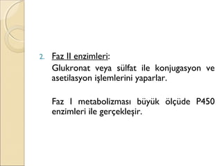 2. Faz II enzimleri:
Glukronat veya sülfat ile konjugasyon ve
asetilasyon işlemlerini yaparlar.
Faz I metabolizması büyük ölçüde P450
enzimleri ile gerçekleşir.
 