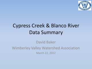 Cypress Creek & Blanco River
      Data Summary
             David Baker
Wimberley Valley Watershed Association
             March 22, 2012
 