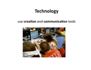 Technology 
use creaJon and communicaJon tools 
 