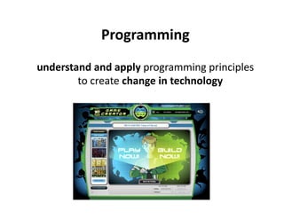 Programming 
understand and apply programming principles 
        to create change in technology 
 