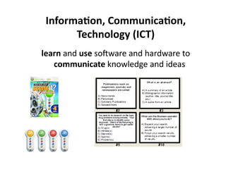 InformaJon, CommunicaJon, 
       Technology (ICT)  
learn and use soJware and hardware to 
   communicate knowledge and ideas 
 