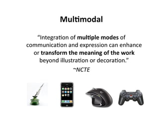 MulJmodal 
   “Integra7on of mulJple modes of 
communica7on and expression can enhance 
  or transform the meaning of the work 
    beyond illustra7on or decora7on.” 
                 ~NCTE 
 
