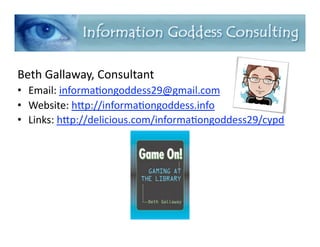 Beth Gallaway, Consultant 
•  Email: informa7ongoddess29@gmail.com 
•  Website: hAp://informa7ongoddess.info 
•  Links: hAp://delicious.com/informa7ongoddess29/cypd  
 