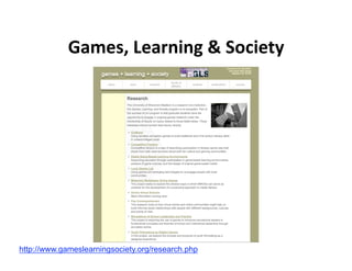 Games, Learning & Society 




http://www.gameslearningsociety.org/research.php
 
