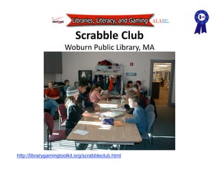 Scrabble Club 
                      Woburn Public Library, MA 




http://librarygamingtoolkit.org/scrabbleclub.html
 