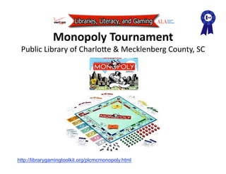 Monopoly Tournament 
 Public Library of CharloAe & Mecklenberg County, SC 




http://librarygamingtoolkit.org/plcmcmonopoly.html
 