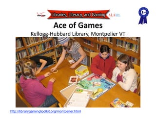 Ace of Games 
             Kellogg‐Hubbard Library, Montpelier VT 




http://librarygamingtoolkit.org/montpelier.html
 