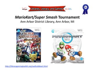 MarioKart/Super Smash Tournament 
                 Ann Arbor District Library, Ann Arbor, MI 




hAp://librarygamingtoolkit.org/aadlssbbkart.html  
 
