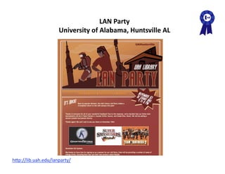 LAN Party 
                      University of Alabama, Huntsville AL 




hAp://lib.uah.edu/lanparty/  
 