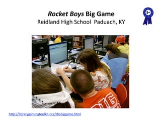 Rocket Boys Big Game 
                  Reidland High School  Paduach, KY 




hAp://librarygamingtoolkit.org/rhsbiggame.html  
 