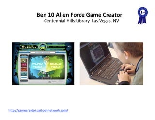Ben 10 Alien Force Game Creator 
                      Centennial Hills Library  Las Vegas, NV 




hAp://gamecreator.cartoonnetwork.com/  
 