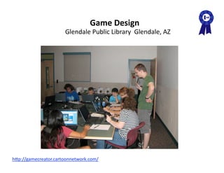 Game Design 
                       Glendale Public Library  Glendale, AZ 




hAp://gamecreator.cartoonnetwork.com/  
 