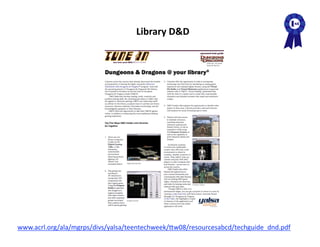 Library D&D 




www.acrl.org/ala/mgrps/divs/yalsa/teentechweek/Aw08/resourcesabcd/techguide_dnd.pdf  
 