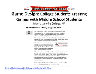 Game Design: College Students CreaJng 
        Games with Middle School Students 
                              ManhaAanville College, NY 




hAp://librarygamingtoolkit.org/manhaAanville.html  
 