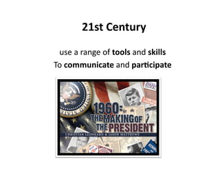  21st Century 
 use a range of tools and skills  
To communicate and parJcipate 
 
