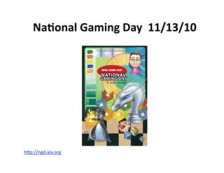 NaJonal Gaming Day  11/13/10 




hAp://ngd.ala.org  
 