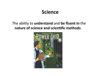 Science 
 The ability to understand and be ﬂuent in the 
  nature of science and scienJﬁc methods. 
 