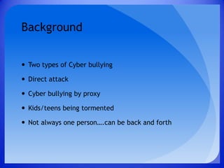BackgroundTwo types of Cyber bullyingDirect attackCyber bullying by proxyKids/teens being tormentedNot always one person….can be back and forth