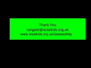 Thank You
   sangeet@wisekids.org.uk
www.wisekids.org.uk/lasaesafety
 