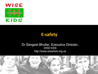 E-safety
Dr Sangeet Bhullar, Executive Director,
                    WISE KIDS
        http://www.wisekids.org.uk




         Copyright © WISE KIDS 2008. All Rights
                      Reserved.
 