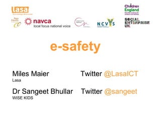 e-safety
Miles Maier          Twitter @LasaICT
Lasa


Dr Sangeet Bhullar   Twitter @sangeet
WISE KIDS
 