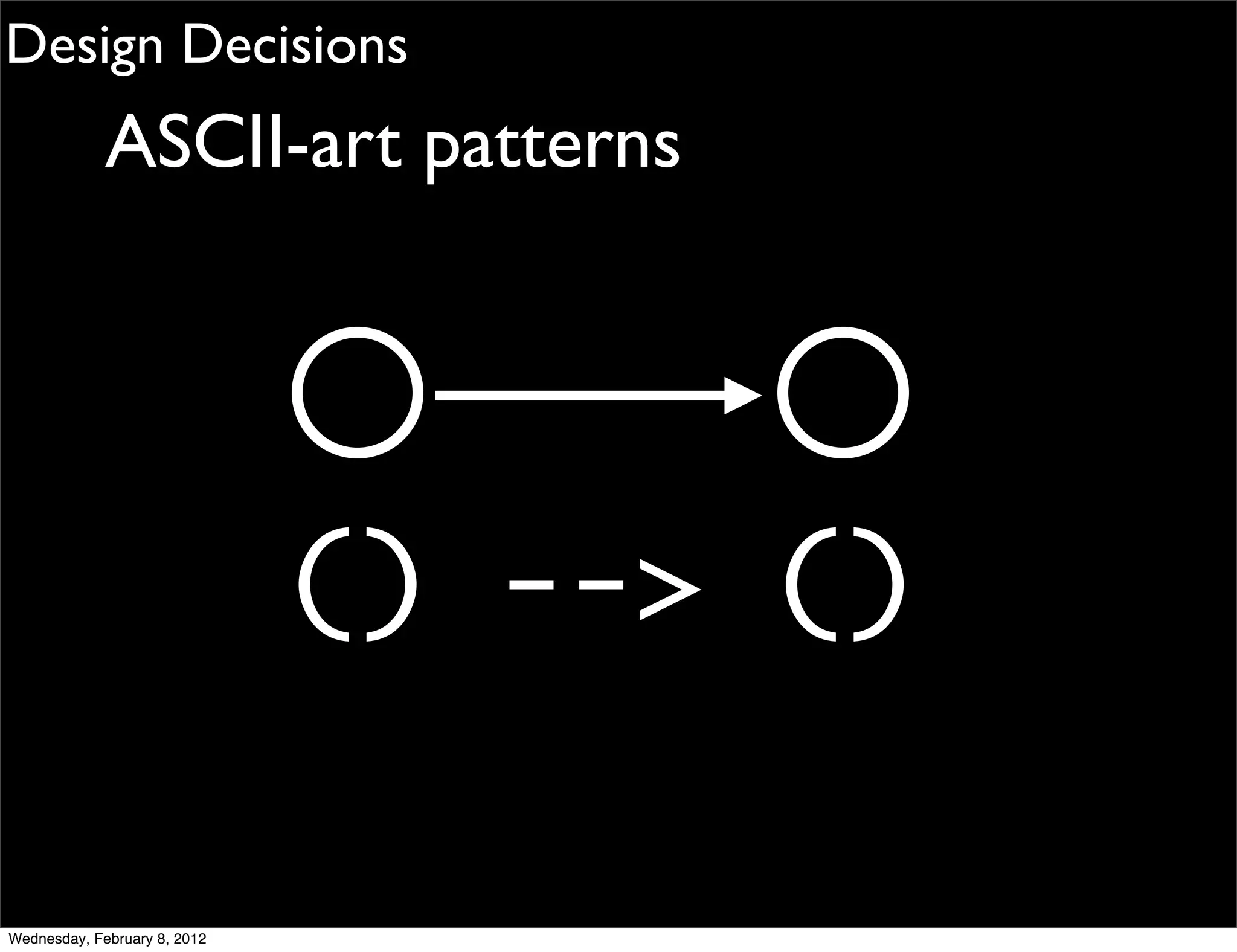 Design Decisions
             ASCII-art patterns




                              () --> ()

Wednesday, February 8, 2012
 