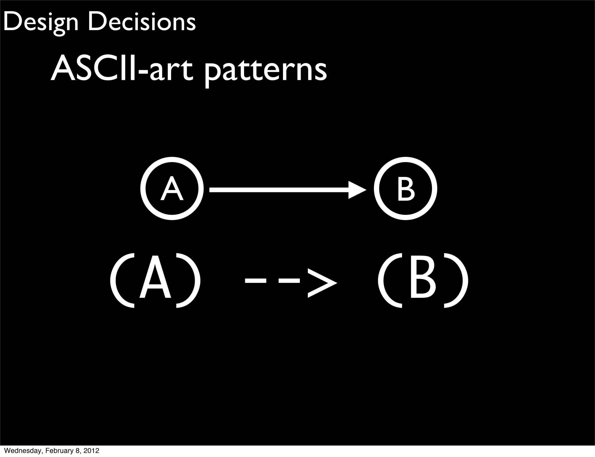 Design Decisions
             ASCII-art patterns


                               A      B

                              (A) --> (B)

Wednesday, February 8, 2012
 