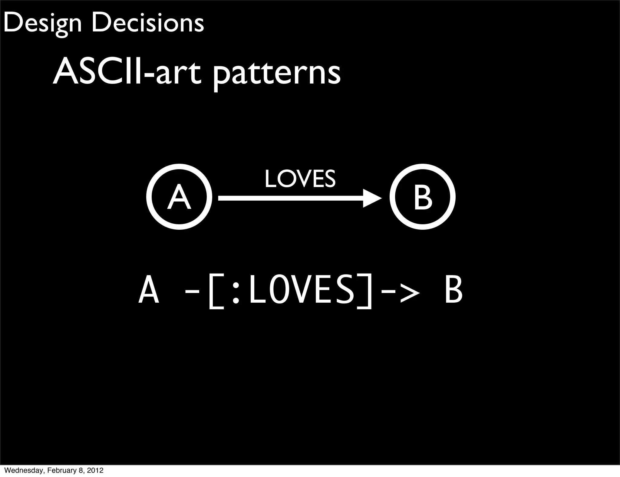 Design Decisions
             ASCII-art patterns

                                   LOVES
                               A           B

                              A -[:LOVES]-> B



Wednesday, February 8, 2012
 