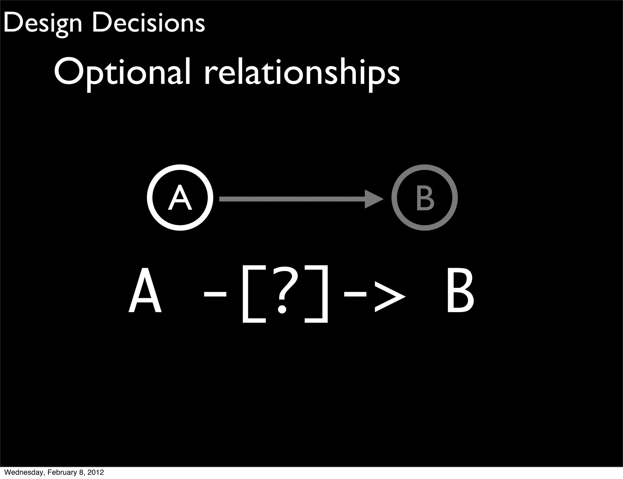 Design Decisions
             Optional relationships


                               A      B

                              A -[?]-> B

Wednesday, February 8, 2012
 